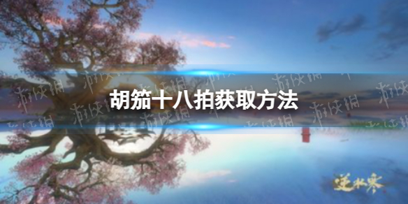 《逆水寒手游》胡笳十八拍获取方法