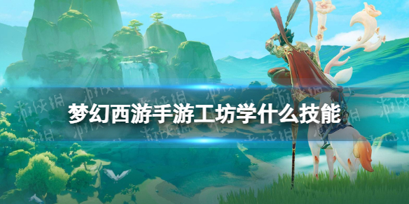 《梦幻西游手游》工坊学什么技能 工坊技能推荐