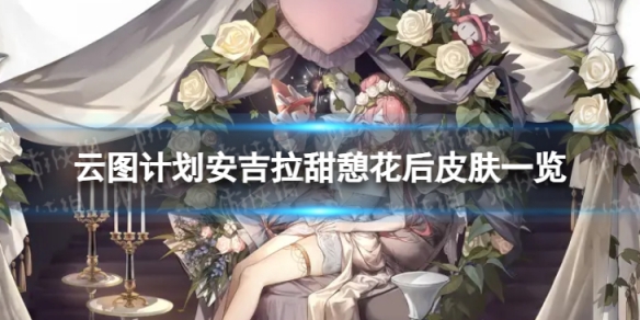 《云图计划》安吉拉甜憩花后怎么样 安吉拉甜憩花后皮肤一览