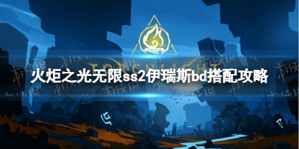《火炬之光无限》ss2伊瑞斯bd搭配攻略