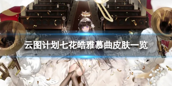 《云图计划》七花皓雅慕曲怎么样 七花皓雅慕曲皮肤一览