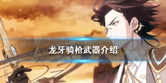 《光隙解语》龙牙骑枪武器介绍