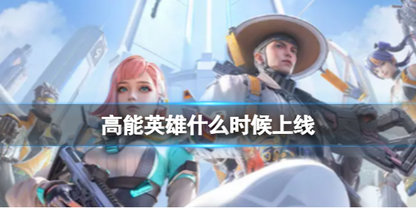 《高能英雄》手游什么时候上线 手游上线时间介绍