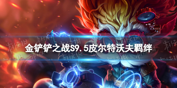 《金铲铲之战》s9.5皮尔特沃夫羁绊效果 志在天际皮尔特沃夫羁绊什么效果