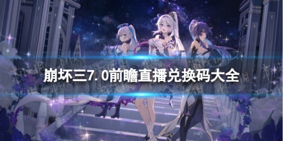 《崩坏3》7.0直播兑换码是什么 7.0前瞻直播兑换码大全