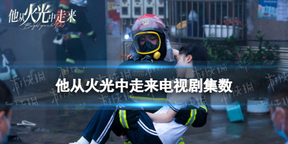他从火光中走来一共多少集 电视剧他从火光中走来集数介绍