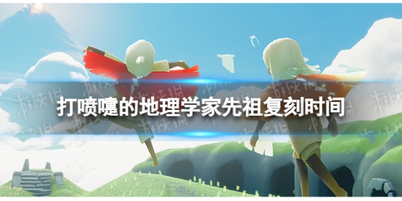 《光遇》打喷嚏的地理学家什么时候复刻 打喷嚏的地理学家复刻时间