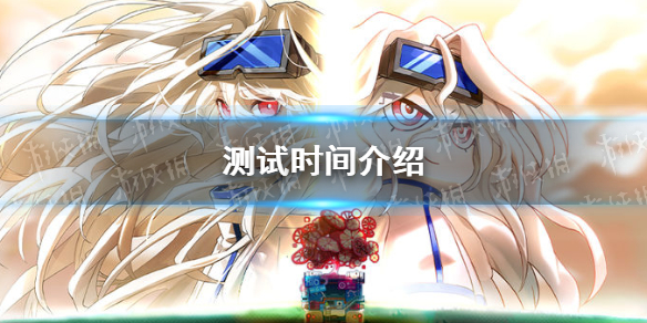 《阿涅瓦》测试时间介绍