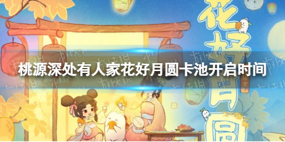 《桃源深处有人家》花好月圆卡池开启时间