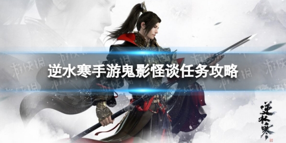《逆水寒手游》鬼影怪谈怎么做 鬼影怪谈任务攻略