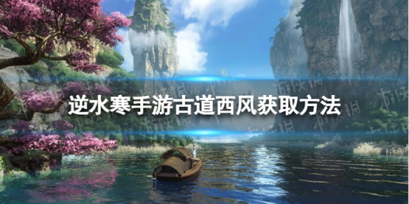 《逆水寒手游》古道西风怎么获得 古道西风获取方法
