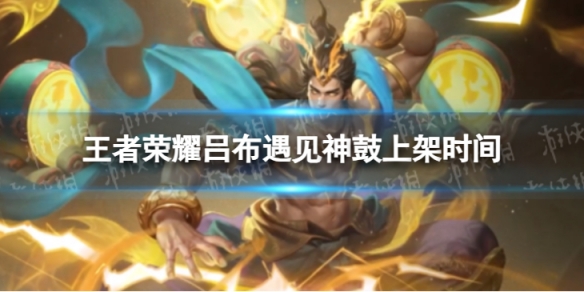 《王者荣耀》吕布遇见神鼓什么时候上架 吕布遇见神鼓上架时间