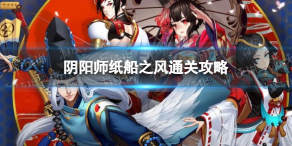 《阴阳师》纸船之风通关攻略