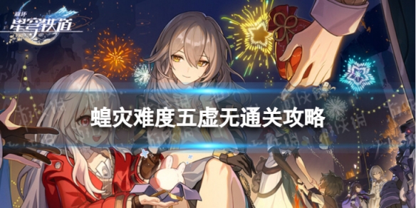 《崩坏星穹铁道》蝗灾难度五虚无怎么打 蝗灾难度五虚无通关攻略