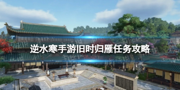 《逆水寒手游》旧时归雁怎么做 旧时归雁任务攻略