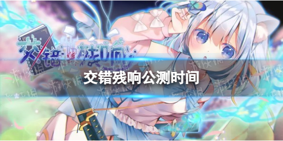 《交错残响》公测时间