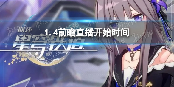 《崩坏星穹铁道》1.4前瞻直播开始时间