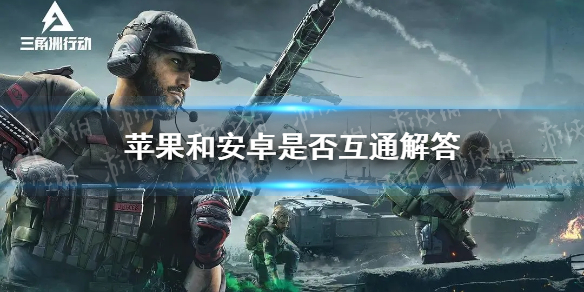 《三角洲行动》苹果和安卓是否互通解答