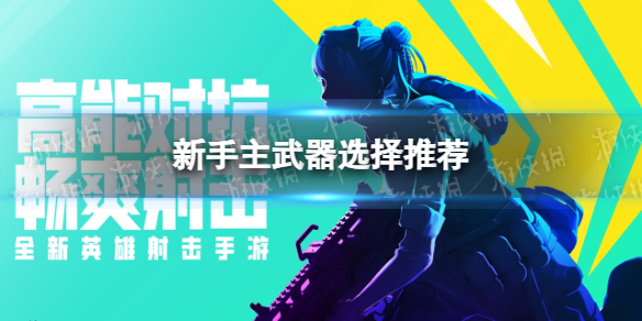 《高能英雄》新手主武器选择推荐
