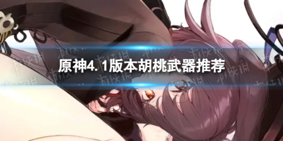 《原神》4.1版本胡桃带什么武器 4.1版本胡桃武器推荐