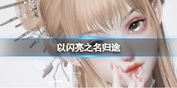 《以闪亮之名》归途 归途官方捏脸数据id