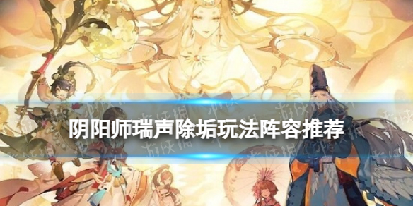 《阴阳师》瑞声除垢玩法阵容推荐 中秋活动瑞声除垢阵容