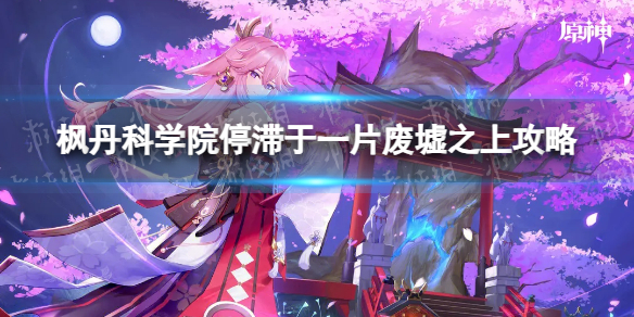 《原神》枫丹科学院停滞于一片废墟之上攻略