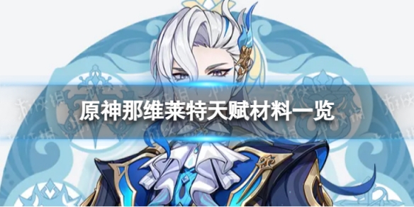 《原神》4.1那维莱特天赋材料是什么 4.1那维莱特天赋材料一览
