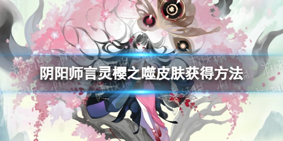 《阴阳师》言灵樱之噬皮肤获得方法