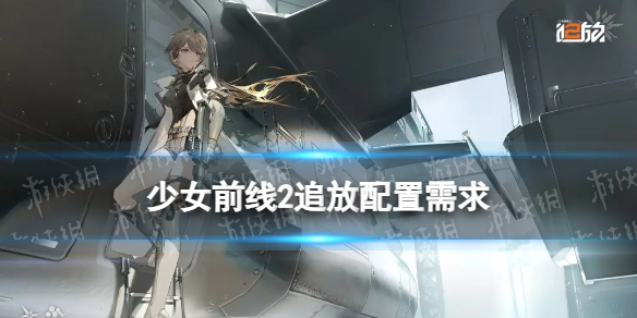 《少女前线2追放》配置需求 少前2引力测试要求配置