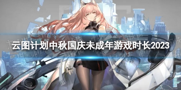 《云图计划》中秋节及国庆节未成年能玩多久 中秋国庆未成年游戏时长2023