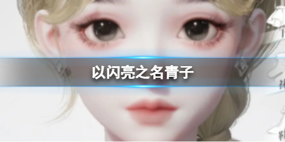 《以闪亮之名》青子怎么捏 青子官方捏脸数据id