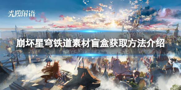 《崩坏星穹铁道》素材盲盒获取方法介绍