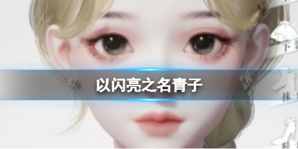 《以闪亮之名》青子 青子官方捏脸数据id