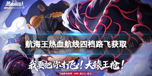 《航海王热血航线》四档路飞怎么获得 四档路飞获取方式