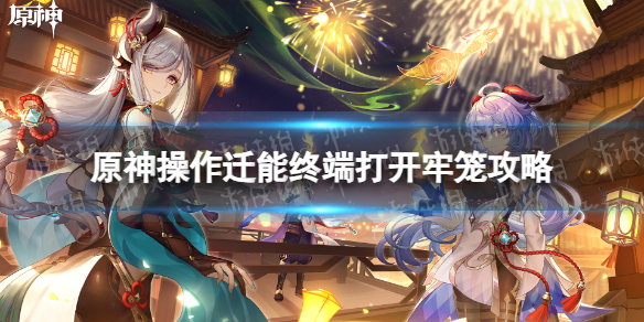 《原神》操作迁能终端打开牢笼攻略