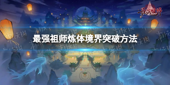 《最强祖师》炼体境界突破方法