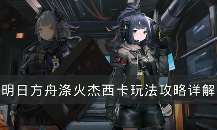 《明日方舟》杰西卡异格玩法合集 涤火杰西卡玩法攻略详解