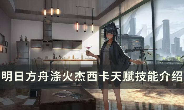 《明日方舟》涤火杰西卡值得练吗 涤火杰西卡天赋技能介绍