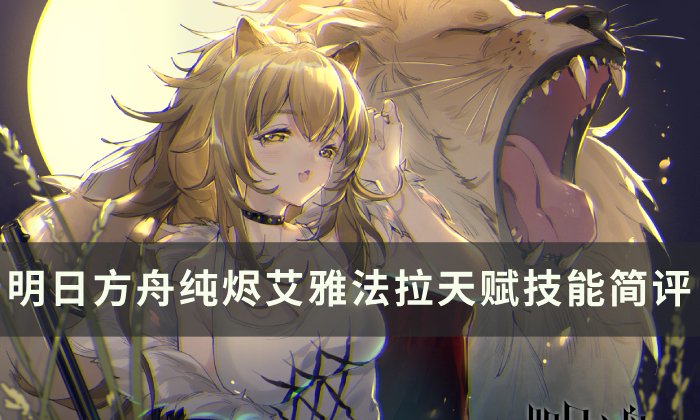《明日方舟》纯烬艾雅法拉值得练吗 纯烬艾雅法拉天赋技能简评