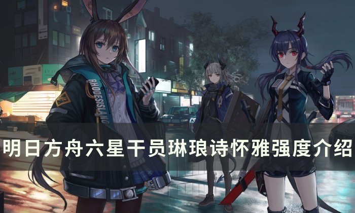 《明日方舟》琳琅诗怀雅强度怎么样 六星干员琳琅诗怀雅强度介绍