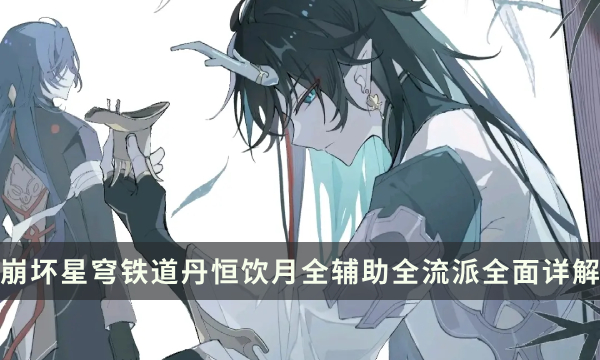 《崩坏星穹铁道》饮月最强配队攻略 丹恒饮月全辅助全流派全面详解