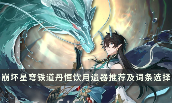 《崩坏星穹铁道》饮月遗器怎么搭配 丹恒饮月遗器推荐及词条选择攻略