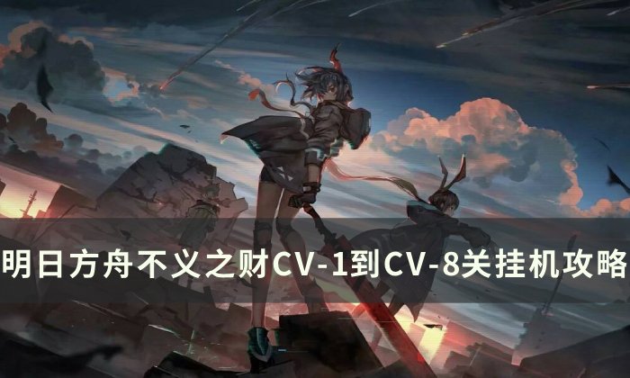 《明日方舟》不义之财怎么打 不义之财CV-1到CV-8通关攻略