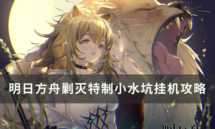 《明日方舟》剿灭特制小水坑怎么打 剿灭特制小水坑挂机攻略