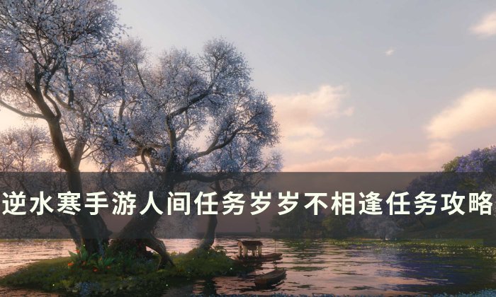 《逆水寒手游》岁岁不相逢怎么做 人间任务岁岁不相逢任务攻略