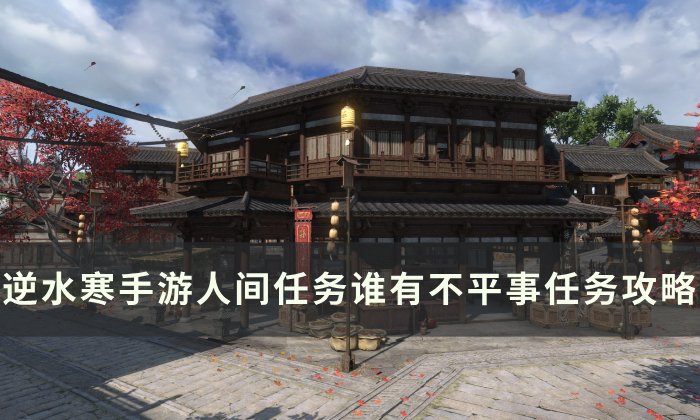 《逆水寒手游》谁有不平事怎么做 人间任务谁有不平事任务攻略