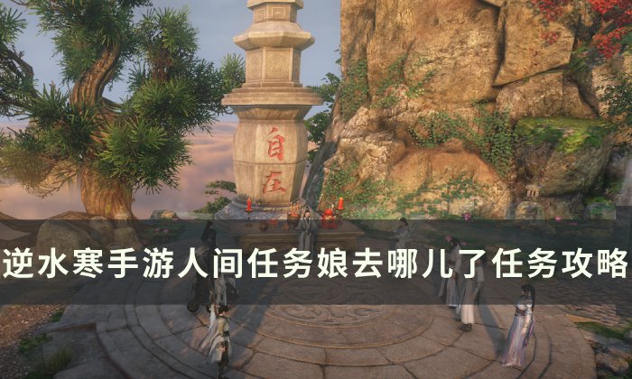《逆水寒手游》娘去哪儿了怎么做 人间任务娘去哪儿了任务攻略