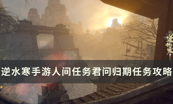 《逆水寒手游》君问归期怎么做 人间任务君问归期任务攻略