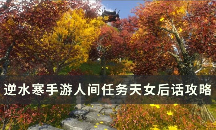 《逆水寒手游》天女后话怎么做 人间任务天女后话攻略